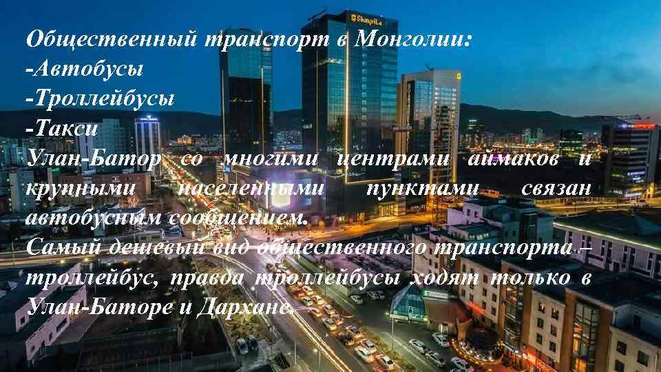 Общественный транспорт в Монголии: -Автобусы -Троллейбусы -Такси Улан-Батор со многими центрами аймаков и крупными