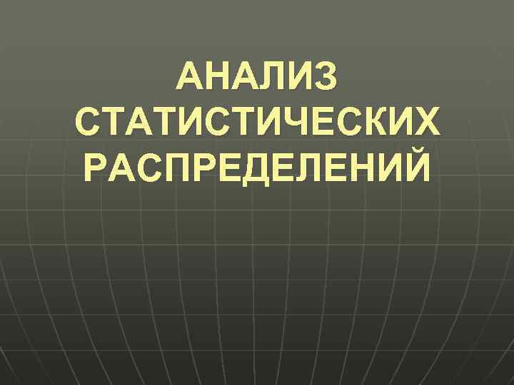 АНАЛИЗ СТАТИСТИЧЕСКИХ РАСПРЕДЕЛЕНИЙ 