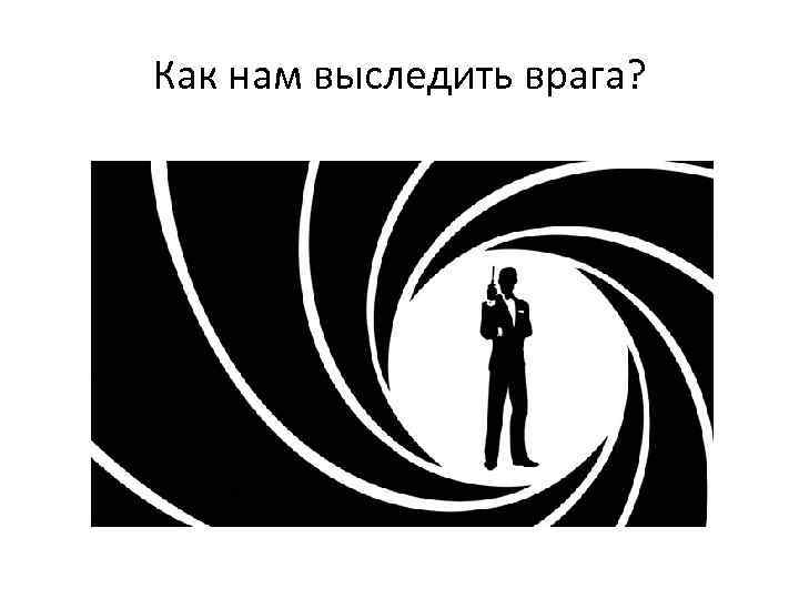Как нам выследить врага? 