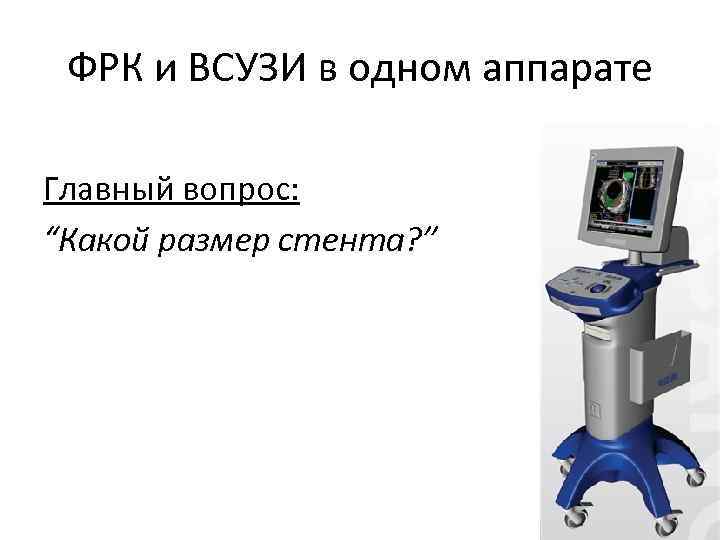 ФРК и ВСУЗИ в одном аппарате Главный вопрос: “Какой размер стента? ” 