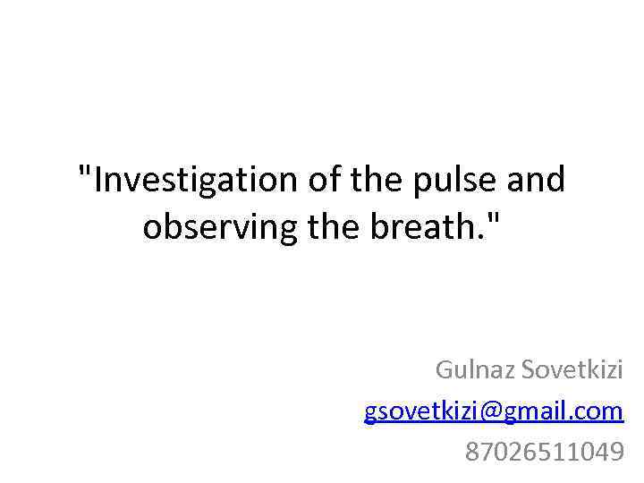 "Investigation of the pulse and observing the breath. " Gulnaz Sovetkizi gsovetkizi@gmail. com 87026511049