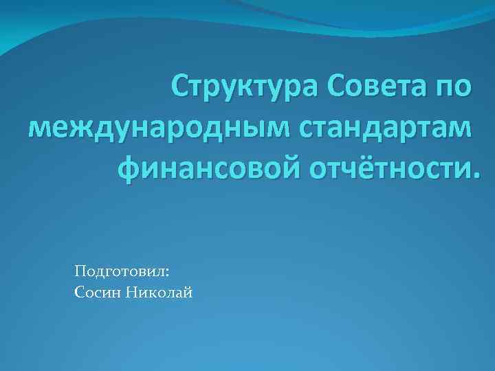 Структура Совета по международным стандартам финансовой отчётности. Подготовил: Сосин Николай 