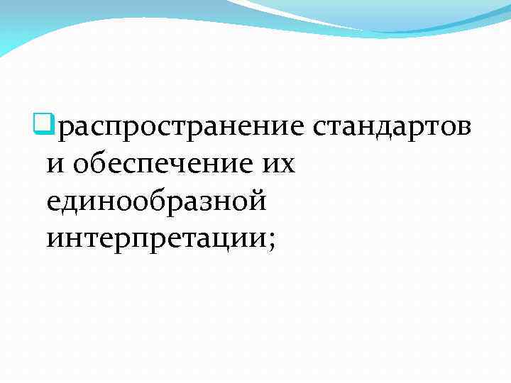 qраспространение стандартов и обеспечение их единообразной интерпретации; 