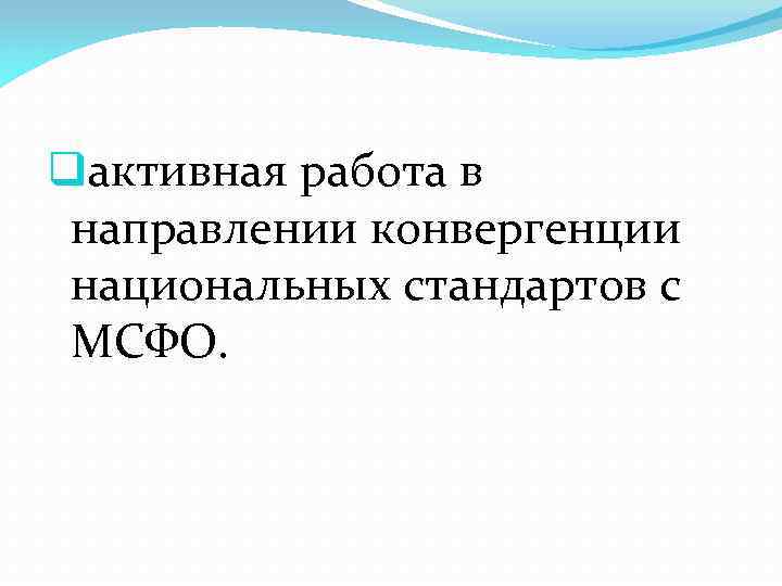 qактивная работа в направлении конвергенции национальных стандартов с МСФО. 