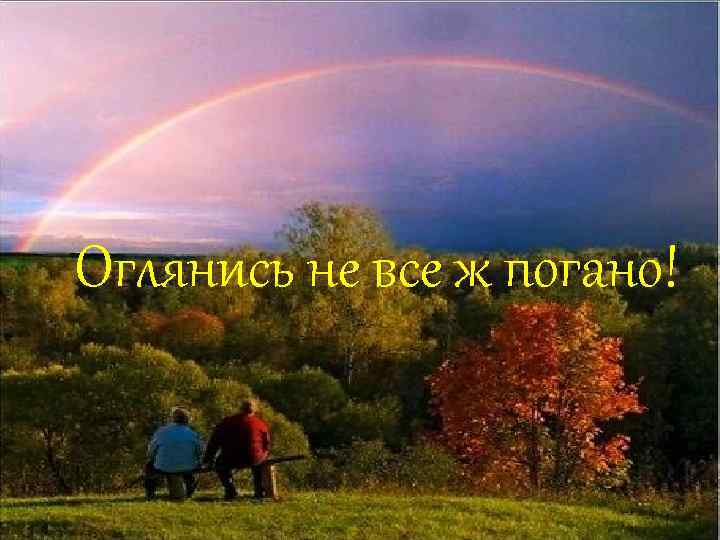 Оглянись не все ж погано! 