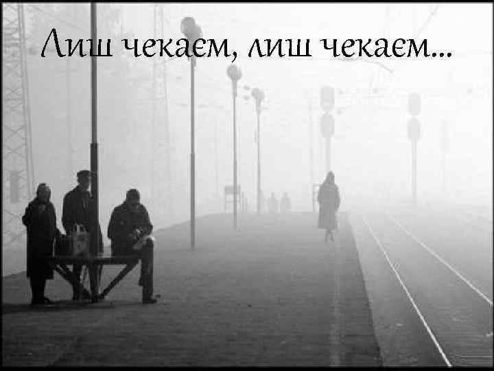 Лиш чекаєм, лиш чекаєм… 