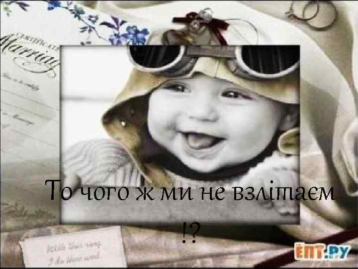 То чого ж ми не взлітаєм !? 