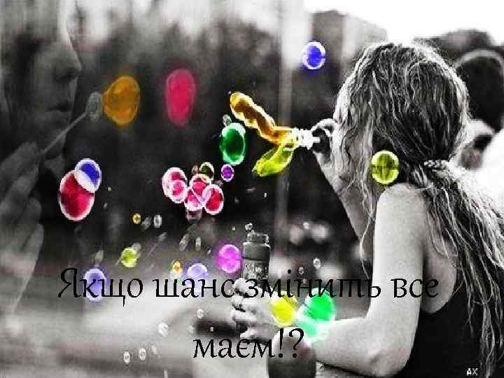Якщо шанс змінить все маєм!? 
