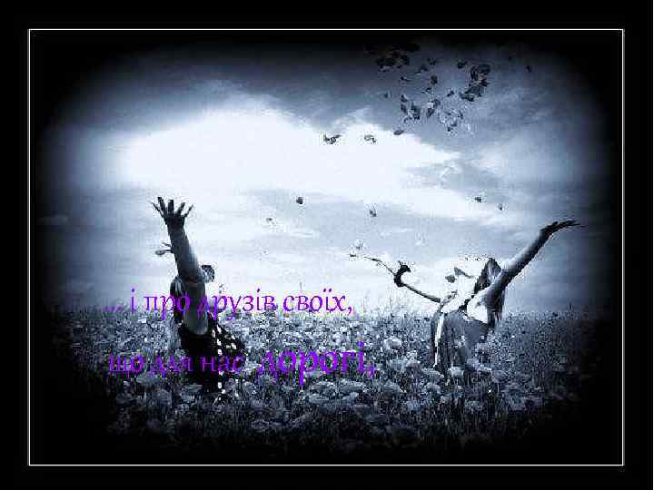 … і про друзів своїх, що для нас дорогі, 