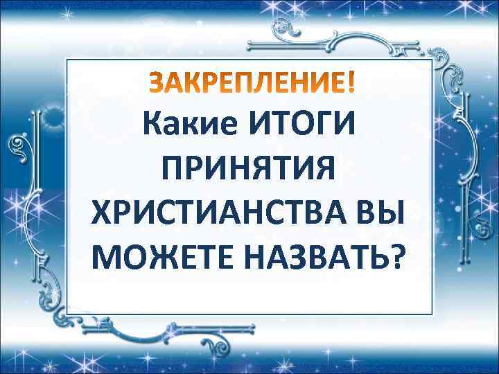 Какие ИТОГИ ПРИНЯТИЯ ХРИСТИАНСТВА ВЫ МОЖЕТЕ НАЗВАТЬ? 