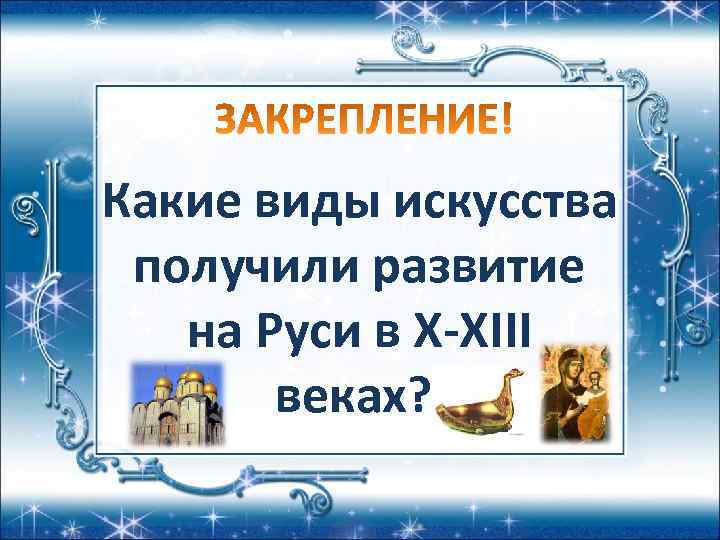 Какие виды искусства получили развитие на Руси в Х-ХIII веках? 