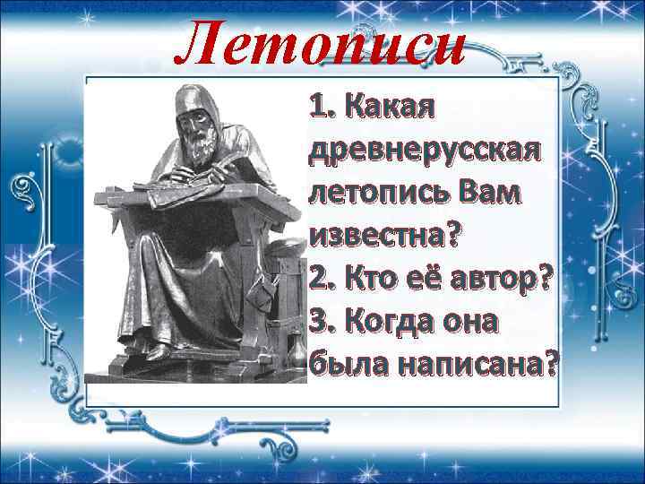 Летописи 1. Какая древнерусская летопись Вам известна? 2. Кто её автор? 3. Когда она