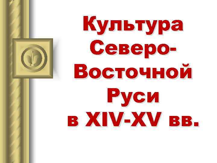 Культура Северо. Восточной Руси в XIV-XV вв. 