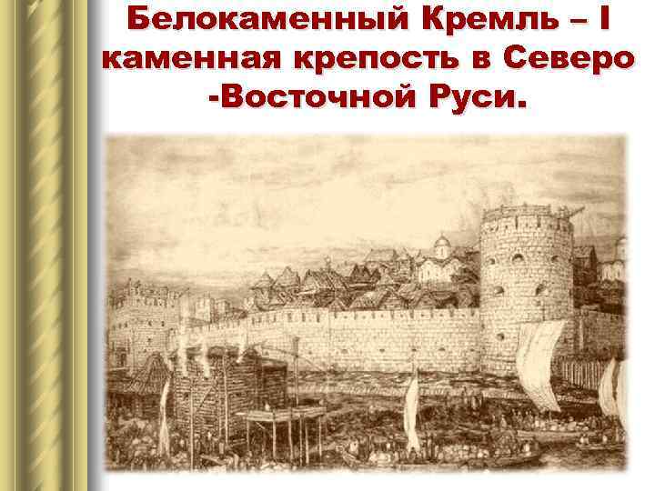 Белокаменный Кремль – I каменная крепость в Северо -Восточной Руси. 