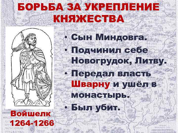 БОРЬБА ЗА УКРЕПЛЕНИЕ КНЯЖЕСТВА Войшелк 1264 -1266 • Сын Миндовга. • Подчинил себе Новогрудок,