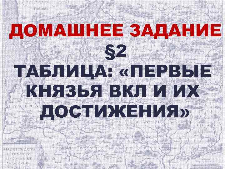 ДОМАШНЕЕ ЗАДАНИЕ § 2 ТАБЛИЦА: «ПЕРВЫЕ КНЯЗЬЯ ВКЛ И ИХ ДОСТИЖЕНИЯ» 