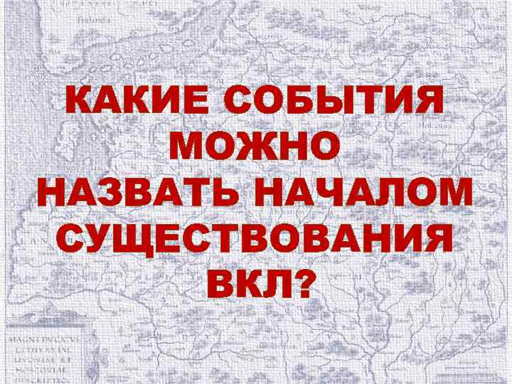 КАКИЕ СОБЫТИЯ МОЖНО НАЗВАТЬ НАЧАЛОМ СУЩЕСТВОВАНИЯ ВКЛ? 