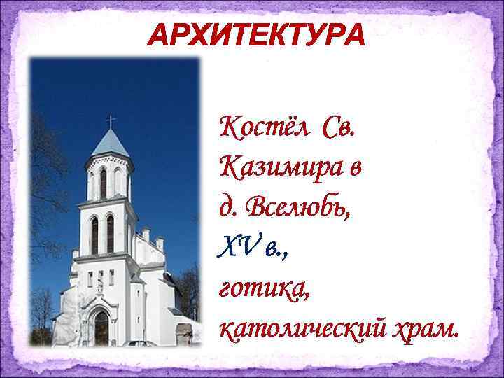 АРХИТЕКТУРА Костёл Св. Казимира в д. Вселюбь, XV в. , готика, католический храм. 