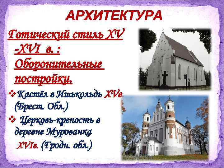 АРХИТЕКТУРА Готический стиль XV -XVI в. : Оборонительные постройки. v. Кастёл в Ишькольдь XVв.