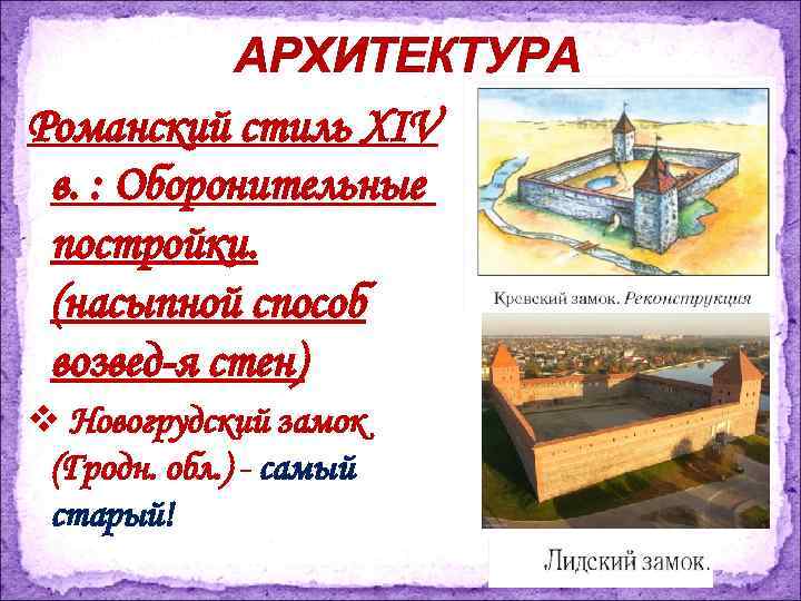 АРХИТЕКТУРА Романский стиль XIV в. : Оборонительные постройки. (насыпной способ возвед-я стен) v Новогрудский