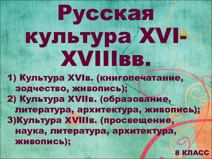 Русская культура XVIXVIIIвв. 1) Культура XVIв. (книгопечатание, зодчество, живопись); 2) Культура XVIIв. (образование, литература,
