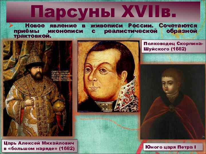Парсуны XVIIв. Новое явление в живописи России. Сочетаются приёмы иконописи с реалистической образной трактовкой.