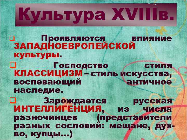 Культура XVIIIв. Проявляются влияние ЗАПАДНОЕВРОПЕЙСКОЙ культуры. q Господство стиля КЛАССИЦИЗМ – стиль искусства, воспевающий