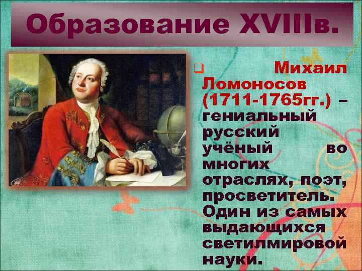 Образование XVIIIв. Михаил Ломоносов (1711 -1765 гг. ) – гениальный русский учёный во многих