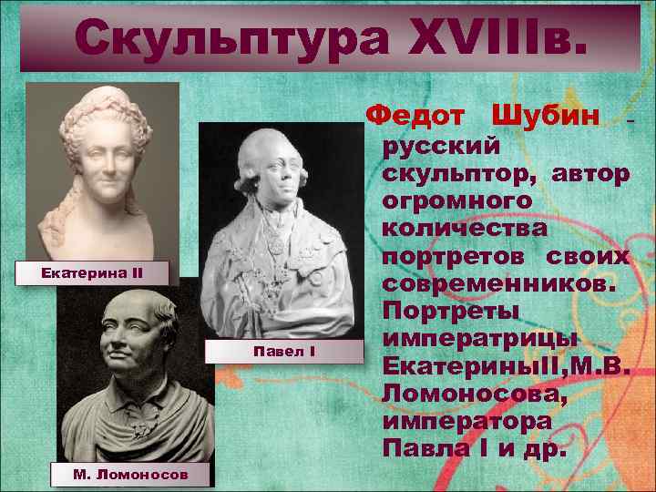 Скульптура XVIIIв. Федот Шубин Екатерина II Павел I М. Ломоносов – русский скульптор, автор