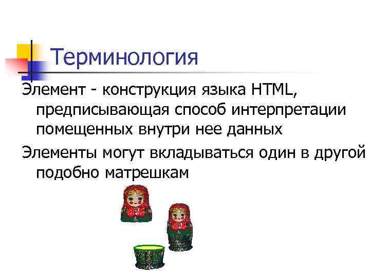 Терминология Элемент - конструкция языка HTML, предписывающая способ интерпретации помещенных внутри нее данных Элементы