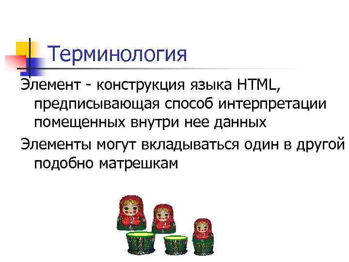 Терминология Элемент - конструкция языка HTML, предписывающая способ интерпретации помещенных внутри нее данных Элементы