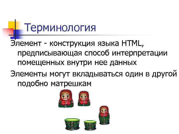 Терминология Элемент - конструкция языка HTML, предписывающая способ интерпретации помещенных внутри нее данных Элементы