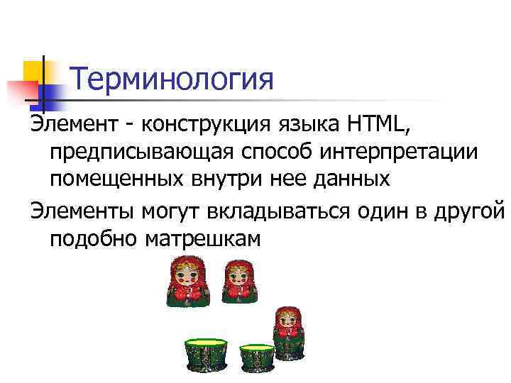 Терминология Элемент - конструкция языка HTML, предписывающая способ интерпретации помещенных внутри нее данных Элементы