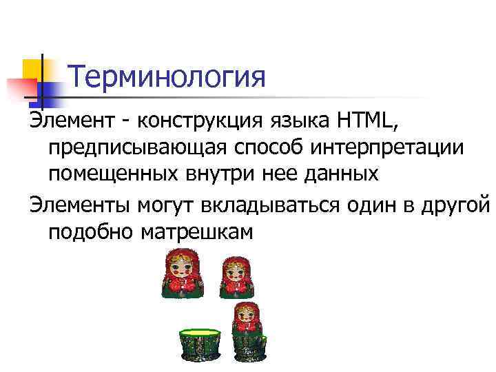 Терминология Элемент - конструкция языка HTML, предписывающая способ интерпретации помещенных внутри нее данных Элементы