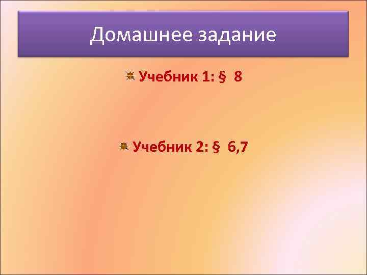 Домашнее задание Учебник 1: § 8 Учебник 2: § 6, 7 