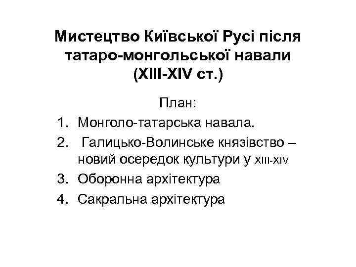 Мистецтво Київської Русі після татаро-монгольської навали (ХІІІ-ХІV ст. ) 1. 2. 3. 4. План: