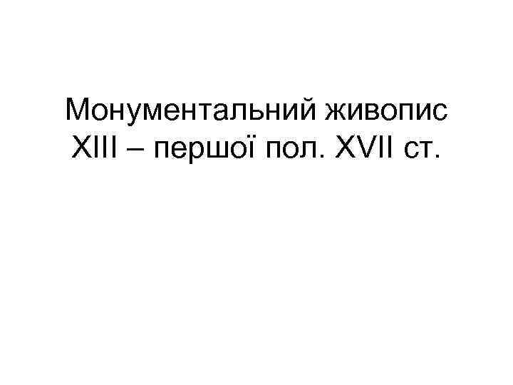 Монументальний живопис ХІІІ – першої пол. XVIІ ст. 