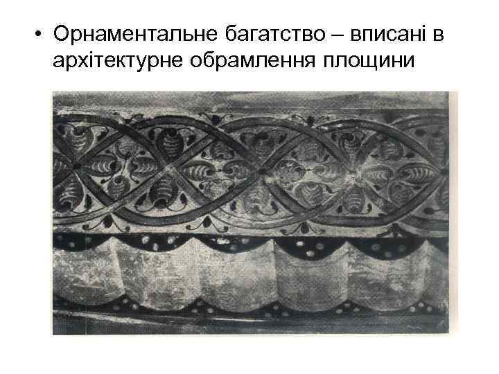  • Орнаментальне багатство – вписані в архітектурне обрамлення площини 