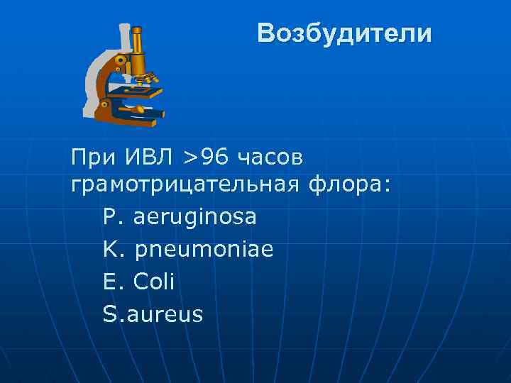 Возбудители При ИВЛ >96 часов грамотрицательная флора: P. aeruginosa K. pneumoniae E. Coli S.