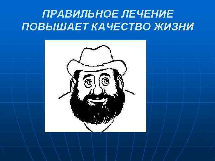 ПРАВИЛЬНОЕ ЛЕЧЕНИЕ ПОВЫШАЕТ КАЧЕСТВО ЖИЗНИ 