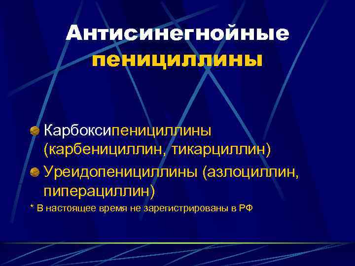 Антисинегнойные пенициллины Карбоксипенициллины (карбенициллин, тикарциллин) Уреидопенициллины (азлоциллин, пиперациллин) * В настоящее время не зарегистрированы