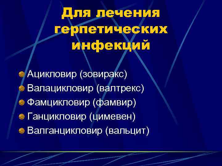 Для лечения герпетических инфекций Ацикловир (зовиракс) Валацикловир (валтрекс) Фамцикловир (фамвир) Ганцикловир (цимевен) Валганцикловир (вальцит)