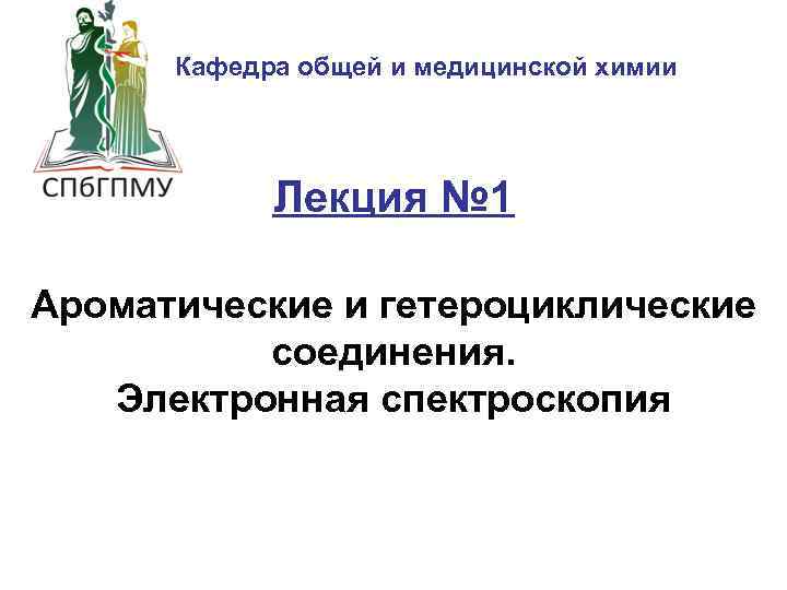 Кафедра общей и медицинской химии Лекция № 1 Ароматические и гетероциклические соединения. Электронная спектроскопия