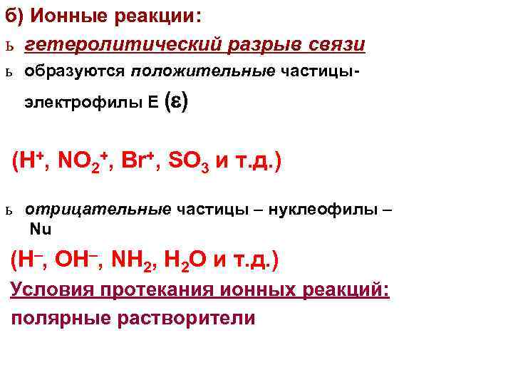 б) Ионные реакции: ь гетеролитический разрыв связи ь образуются положительные частицы- электрофилы Е (