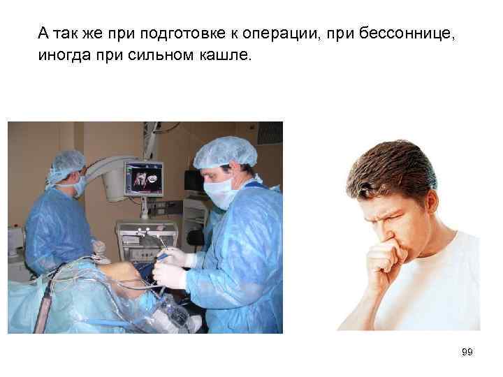  А так же при подготовке к операции, при бессоннице, иногда при сильном кашле.