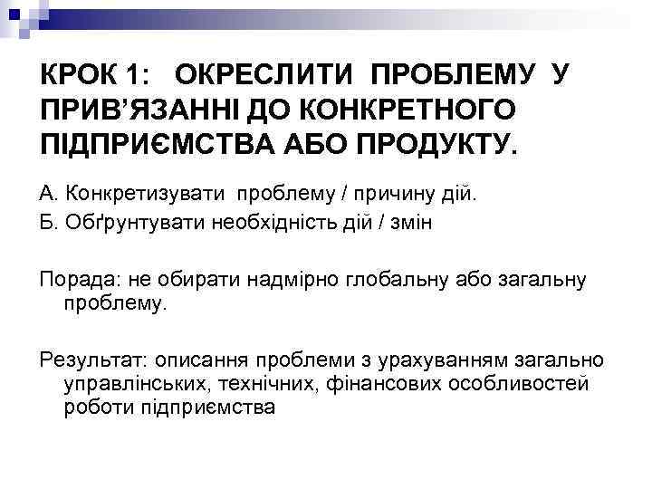КРОК 1: ОКРЕСЛИТИ ПРОБЛЕМУ У ПРИВ’ЯЗАННІ ДО КОНКРЕТНОГО ПІДПРИЄМСТВА АБО ПРОДУКТУ. А. Конкретизувати проблему