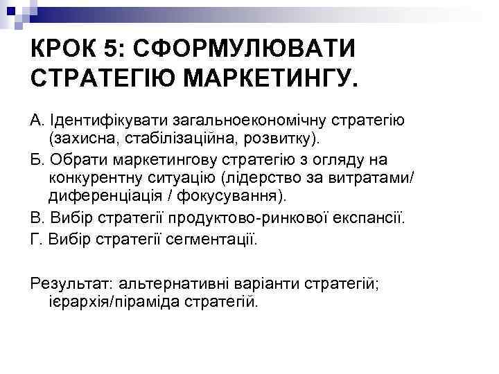 КРОК 5: СФОРМУЛЮВАТИ СТРАТЕГІЮ МАРКЕТИНГУ. А. Ідентифікувати загальноекономічну стратегію (захисна, стабілізаційна, розвитку). Б. Обрати