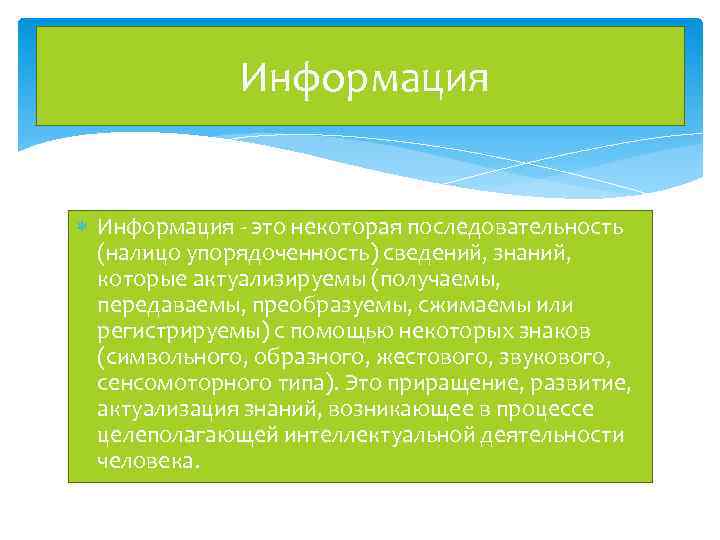 Информация - это некоторая последовательность (налицо упорядоченность) сведений, знаний, которые актуализируемы (получаемы, передаваемы, преобразуемы,