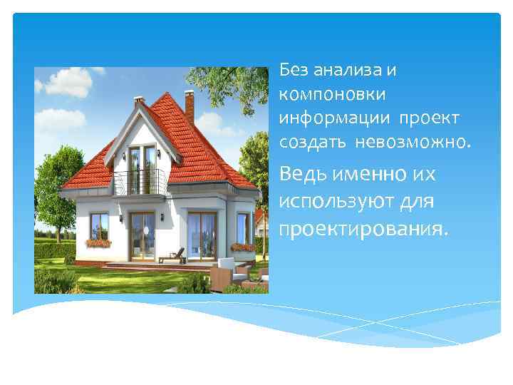 Без анализа и компоновки информации проект создать невозможно. Ведь именно их используют для проектирования.