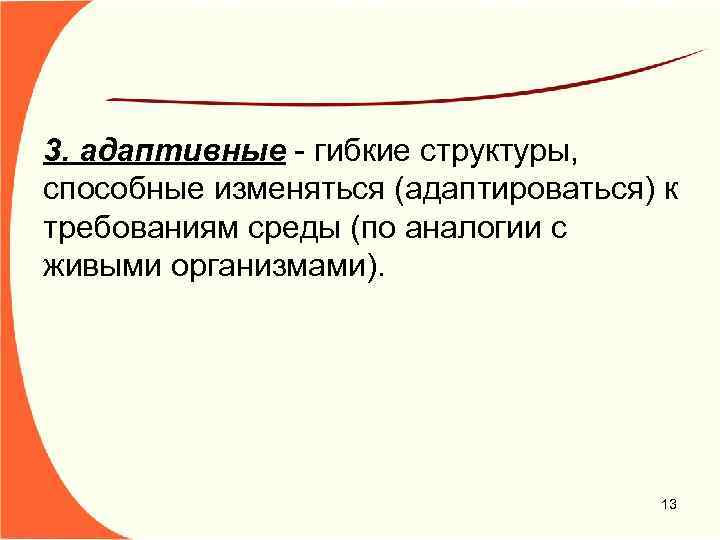 3. адаптивные - гибкие структуры, способные изменяться (адаптироваться) к требованиям среды (по аналогии с